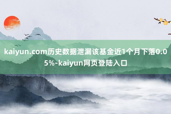kaiyun.com历史数据泄漏该基金近1个月下落0.05%-kaiyun网页登陆入口