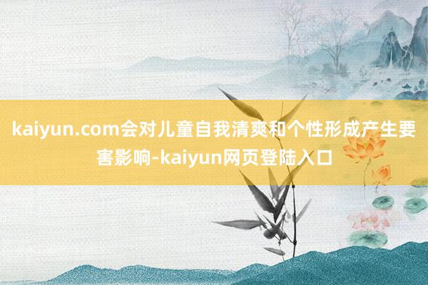 kaiyun.com会对儿童自我清爽和个性形成产生要害影响-kaiyun网页登陆入口