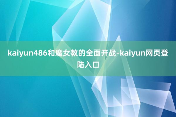 kaiyun486和魔女教的全面开战-kaiyun网页登陆入口