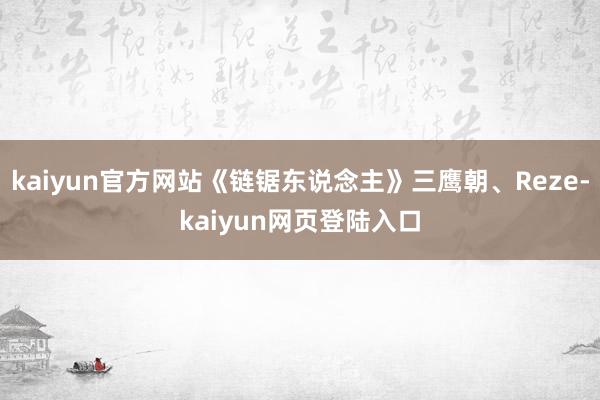 kaiyun官方网站《链锯东说念主》三鹰朝、Reze-kaiyun网页登陆入口
