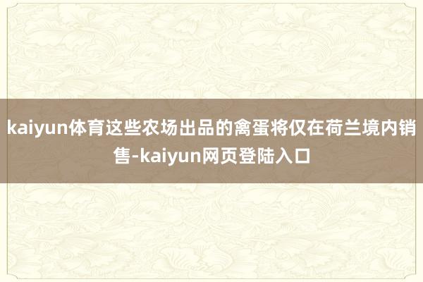 kaiyun体育这些农场出品的禽蛋将仅在荷兰境内销售-kaiyun网页登陆入口