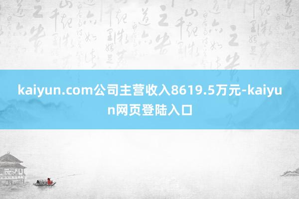 kaiyun.com公司主营收入8619.5万元-kaiyun网页登陆入口