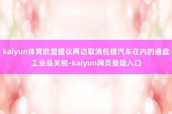 kaiyun体育欧盟提议两边取消包括汽车在内的通盘工业品关税-kaiyun网页登陆入口