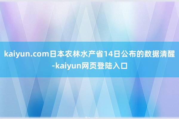 kaiyun.com日本农林水产省14日公布的数据清醒-kaiyun网页登陆入口