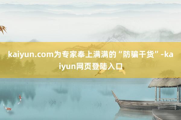 kaiyun.com为专家奉上满满的“防骗干货”-kaiyun网页登陆入口