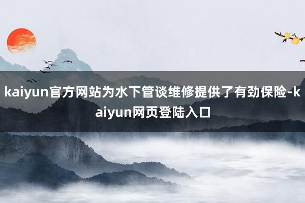 kaiyun官方网站为水下管谈维修提供了有劲保险-kaiyun网页登陆入口