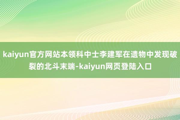 kaiyun官方网站本领科中士李建军在遗物中发现破裂的北斗末端-kaiyun网页登陆入口