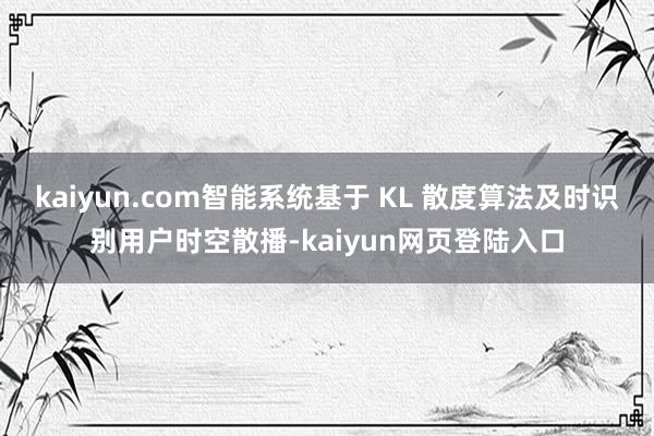 kaiyun.com智能系统基于 KL 散度算法及时识别用户时空散播-kaiyun网页登陆入口