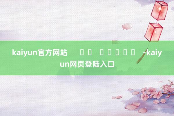 kaiyun官方网站      		  					  -kaiyun网页登陆入口