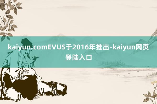 kaiyun.comEVUS于2016年推出-kaiyun网页登陆入口