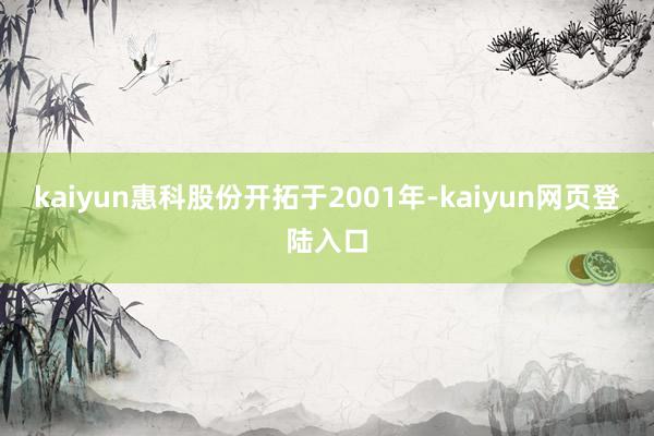 kaiyun惠科股份开拓于2001年-kaiyun网页登陆入口